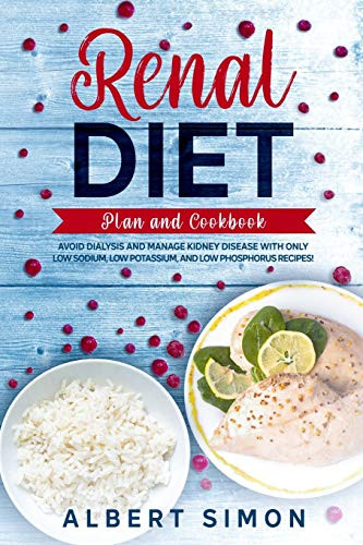 RENAL DIET PLAN AND COOKBOOK: AVOID DIALYSIS AND MANAGE KIDNEY DISEASE WITH ONLY LOW SODIUM, LOW POTASSIUM, AND LOW PHOSPHORUS RECIPES!