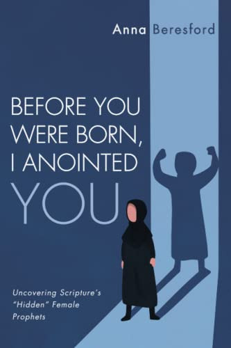 Before You Were Born, I Anointed You: Uncovering Scripture's "Hidden" Female Prophets