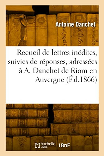 Recueil de lettres inédites, suivies de réponses, adressées à A. Danchet de Riom en Auvergne (French Edition)