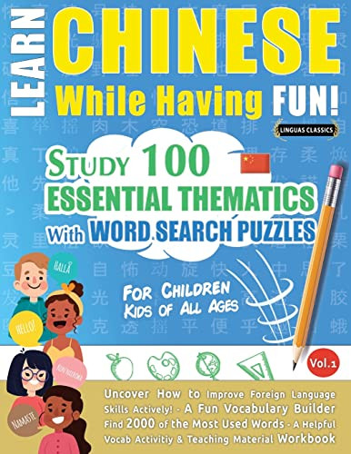 Learn Chinese While Having Fun! - For Children: KIDS OF ALL AGES - STUDY 100 ESSENTIAL THEMATICS WITH WORD SEARCH PUZZLES - VOL.1 - Uncover How to ... Skills Actively! - A Fun Vocabulary Builder.
