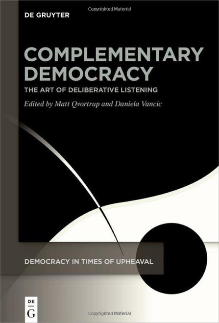 Complementary Democracy: The Art of Deliberative Listening (Democracy in Times of Upheavel, 4)