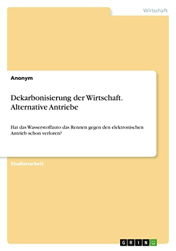 Dekarbonisierung der Wirtschaft. Alternative Antriebe: Hat das Wasserstoffauto das Rennen gegen den elektronischen Antrieb schon verloren? (German Edition)