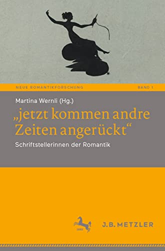 jetzt kommen andre Zeiten angerückt: Schriftstellerinnen der Romantik (Neue Romantikforschung, 1) (German Edition)