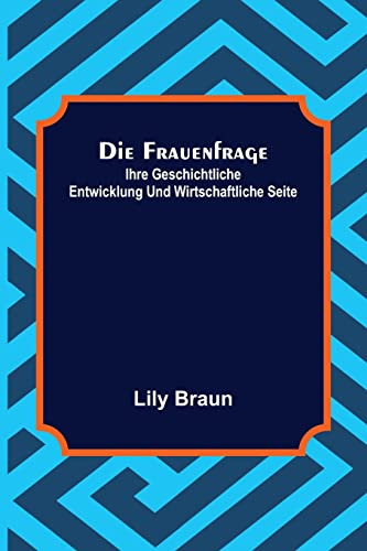Die Frauenfrage: ihre geschichtliche Entwicklung und wirtschaftliche Seite (German Edition)