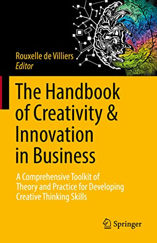 The Handbook of Creativity & Innovation in Business: A Comprehensive Toolkit of Theory and Practice for Developing Creative Thinking Skills