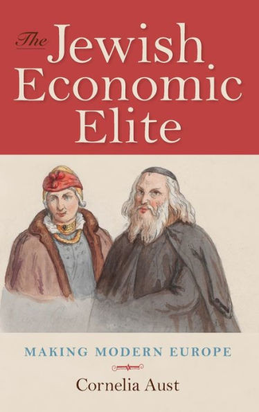 The Jewish Economic Elite: Making Modern Europe (German Jewish Cultures)