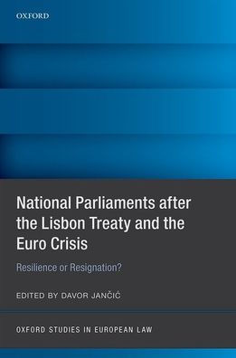 National Parliaments After The Lisbon Treaty And The Euro Crisis: Resilience Or Resignation? (Oxford Studies In European Law)