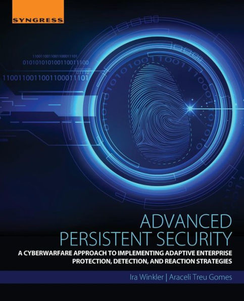 Advanced Persistent Security: A Cyberwarfare Approach To Implementing Adaptive Enterprise Protection, Detection, And Reaction Strategies