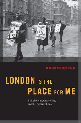 London Is The Place For Me: Black Britons, Citizenship And The Politics Of Race (Transgressing Boundaries: Studies In Black Politics And Black Communities)