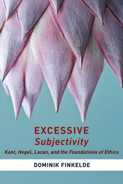 Excessive Subjectivity: Kant, Hegel, Lacan, And The Foundations Of Ethics (Insurrections: Critical Studies In Religion, Politics, And Culture)
