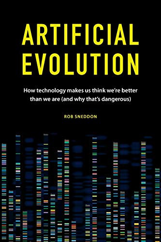 Artificial Evolution: How technology makes us think we’re better than we are (and why that’s dangerous)