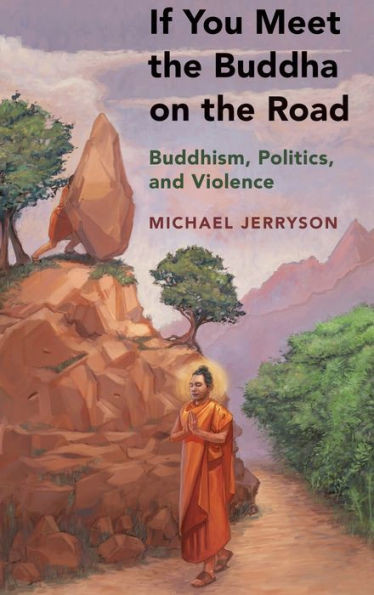 If You Meet The Buddha On The Road: Buddhism, Politics, And Violence