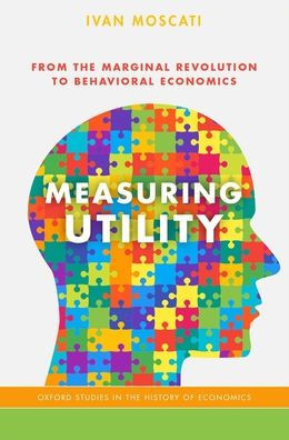 Measuring Utility: From The Marginal Revolution To Behavioral Economics (Oxford Studies In History Of Economics)