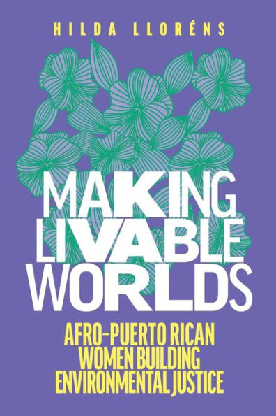 Making Livable Worlds: Afro-Puerto Rican Women Building Environmental Justice (Decolonizing Feminisms)