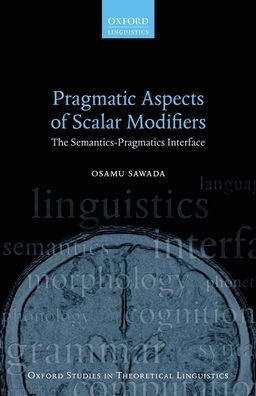 Pragmatic Aspects Of Scalar Modifiers: The Semantics-Pragmatics Interface (Oxford Studies In Theoretical Linguistics)