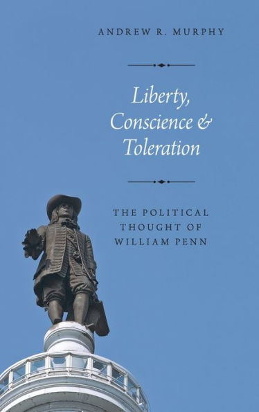 Liberty, Conscience, And Toleration: The Political Thought Of William Penn