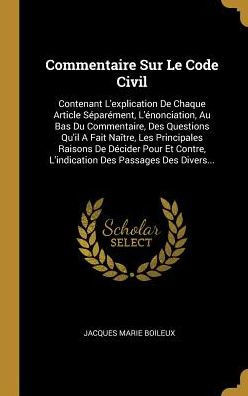 Commentaire Sur Le Code Civil: Contenant L'Explication De Chaque Article Séparément, L'Énonciation, Au Bas Du Commentaire, Des Questions Qu'Il A Fait ... Des Passages Des Divers... (French Edition)