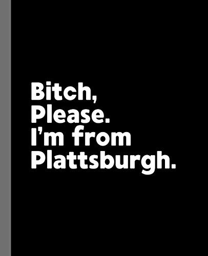 Bitch, Please. I'm From Plattsburgh.: A Vulgar Adult Composition Book for a Native Plattsburgh, New York NY Resident