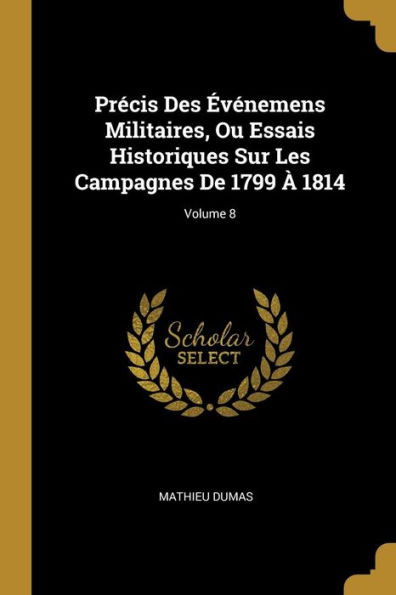Précis Des Événemens Militaires, Ou Essais Historiques Sur Les Campagnes De 1799 À 1814; Volume 8 (French Edition)