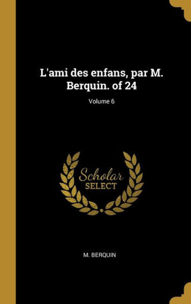 L'Ami Des Enfans, Par M. Berquin. Of 24; Volume 6 (French Edition)