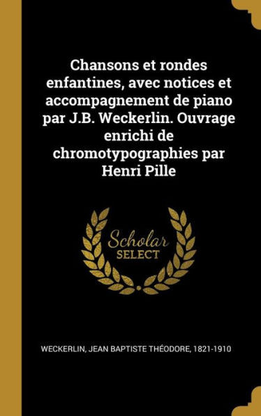 Chansons Et Rondes Enfantines, Avec Notices Et Accompagnement De Piano Par J.B. Weckerlin. Ouvrage Enrichi De Chromotypographies Par Henri Pille (French Edition)