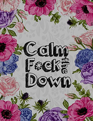 Calm the F * ck Down: An Irreverent Adult Coloring Book with Flowers Falango,Lions, Elephants, Owls, Horses, Dogs, Cats, and Many More - 9781651104620