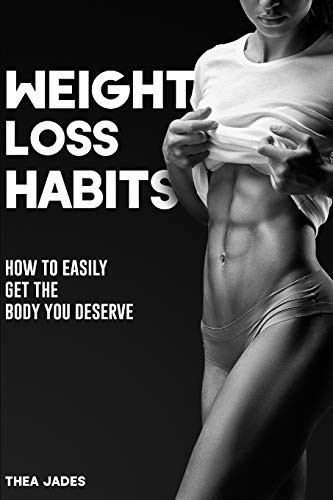 Weight Loss Habits: How to Easily Get the Body You Deserve