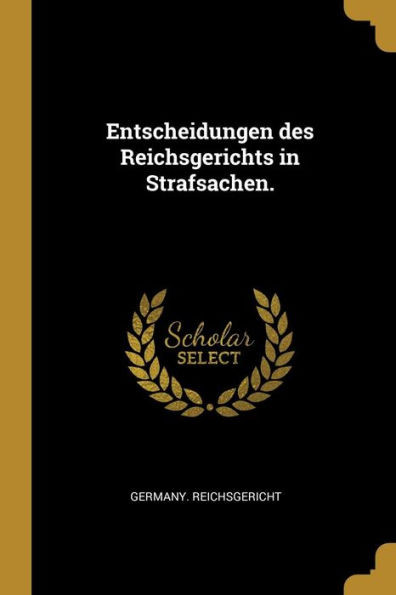 Entscheidungen Des Reichsgerichts In Strafsachen. (German Edition)