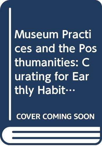 Museum Practices and the Posthumanities: Curating for Earthly Habitability