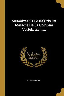 Mémoire Sur Le Rakitis Ou Maladie De La Colonne Vertebrale ...... (French Edition)