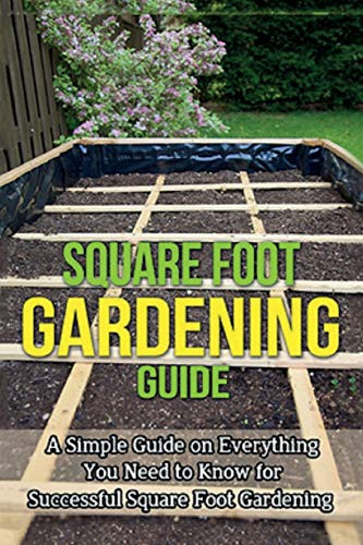 Square Foot Gardening Guide: A simple guide on everything you need to know for successful square foot gardening