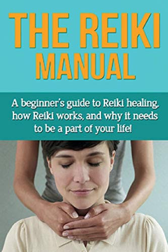 The Reiki Manual: A beginner's guide to Reiki healing, how Reiki works, and why it needs to be a part of your life!