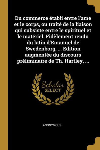 Du Commerce Établi Entre L'Ame Et Le Corps, Ou Traité De La Liaison Qui Subsiste Entre Le Spirituel Et Le Matériel. Fidèlement Rendu Du Latin ... De Th. Hartley, ... (French Edition)
