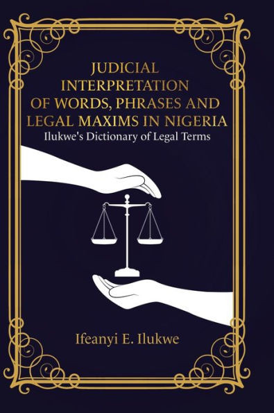Judicial Interpretation Of Words, Phrases And Legal Maxims In Nigeria: Ilukwe'S Dictionary Of Legal Terms