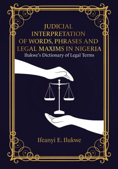 Judicial Interpretation Of Words, Phrases And Legal Maxims In Nigeria: Ilukwe'S Dictionary Of Legal Terms