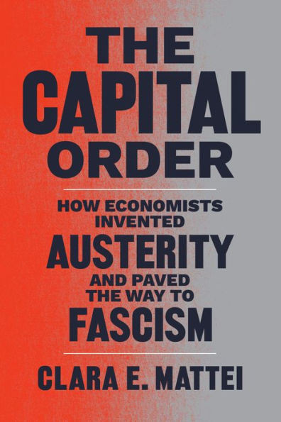The Capital Order: How Economists Invented Austerity And Paved The Way To Fascism