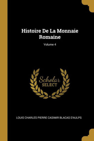Histoire De La Monnaie Romaine; Volume 4 (French Edition)
