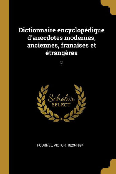 Dictionnaire Encyclopédique D'Anecdotes Modernes, Anciennes, Franaises Et Étrangères: 2 (French Edition)