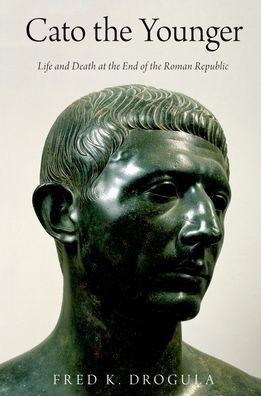 Cato The Younger: Life And Death At The End Of The Roman Republic