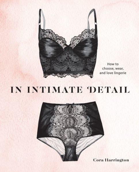 In Intimate Detail: How To Choose, Wear, And Love Lingerie