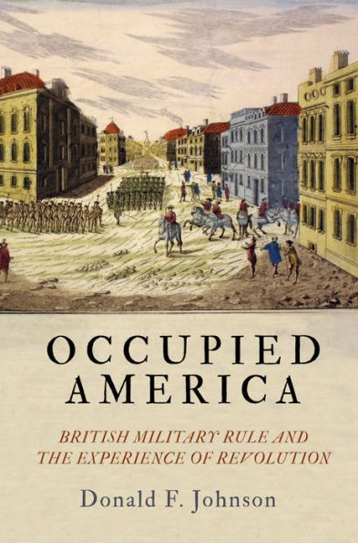 Occupied America: British Military Rule And The Experience Of Revolution (Early American Studies)