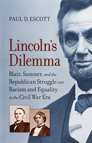 Lincoln'S Dilemma: Blair, Sumner, And The Republican Struggle Over Racism And Equality In The Civil War Era (A Nation Divided: Studies In The Civil War Era)