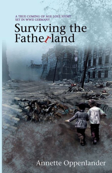 Surviving The Fatherland: A True Coming Of Age Love Story Set In Wwii Germany