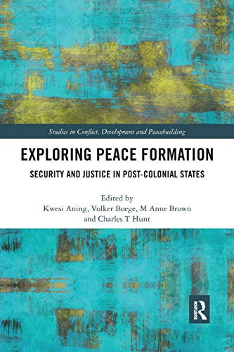 Exploring Peace Formation: Security and Justice in Post-Colonial States (Studies in Conflict, Development and Peacebuilding)