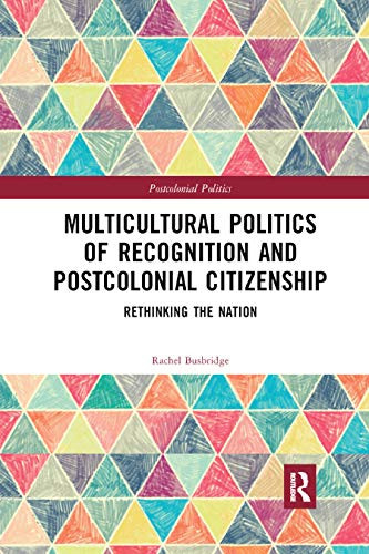 Multicultural Politics of Recognition and Postcolonial Citizenship: Rethinking the Nation (Postcolonial Politics)
