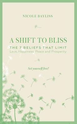 A Shift To Bliss: The Seven Beliefs That Limit Love, Happiness, Peace And Prosperity