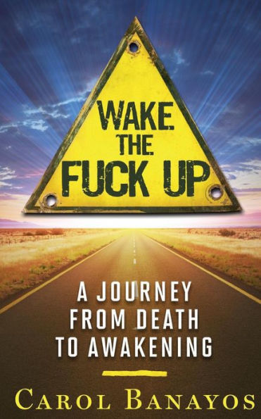 Wake The Fuck Up: A Journey From Death To Awakening