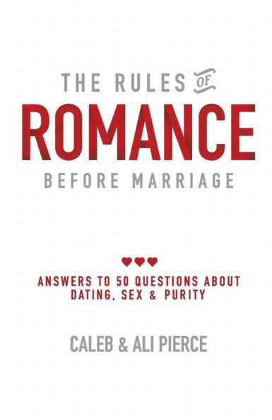 The Rules Of Romance Before Marriage: Answers To 50 Questions About Dating, Sex And Purity.