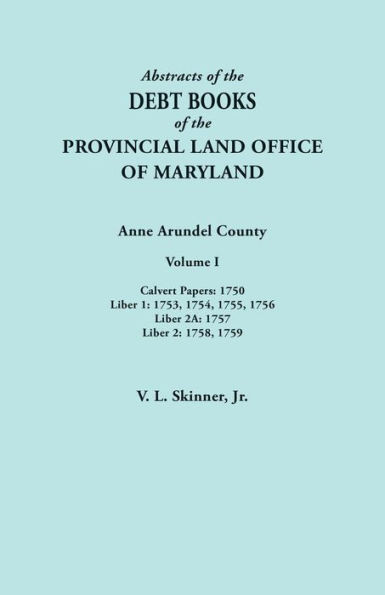 Abstracts Of The Debt Books Of The Provincial Land Office Of Maryland. Anne Arundel County, Volume I. Calvert Papers: 1750; Liber 1: 1753, 1754, 1755,