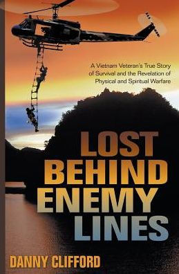 Lost Behind Enemy Lines: A Vietnam Veteran'S True Story Of Survival And Revelation Of Physical And Spiritual Warfare